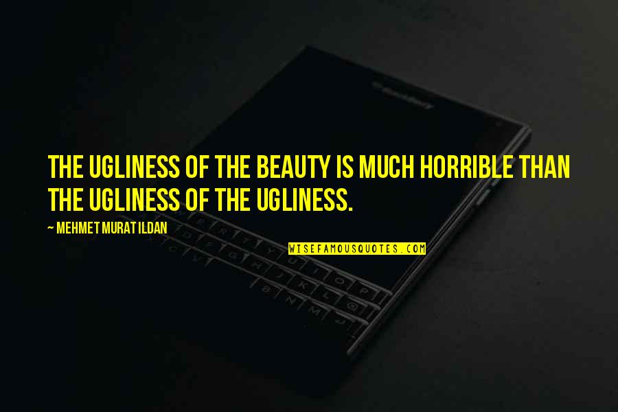Opening Day Quote Quotes By Mehmet Murat Ildan: The ugliness of the beauty is much horrible