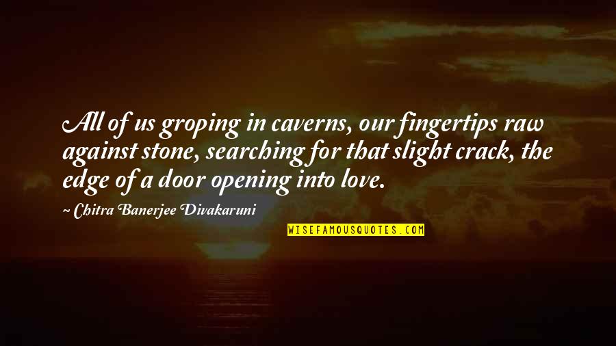 Opening Door Quotes By Chitra Banerjee Divakaruni: All of us groping in caverns, our fingertips