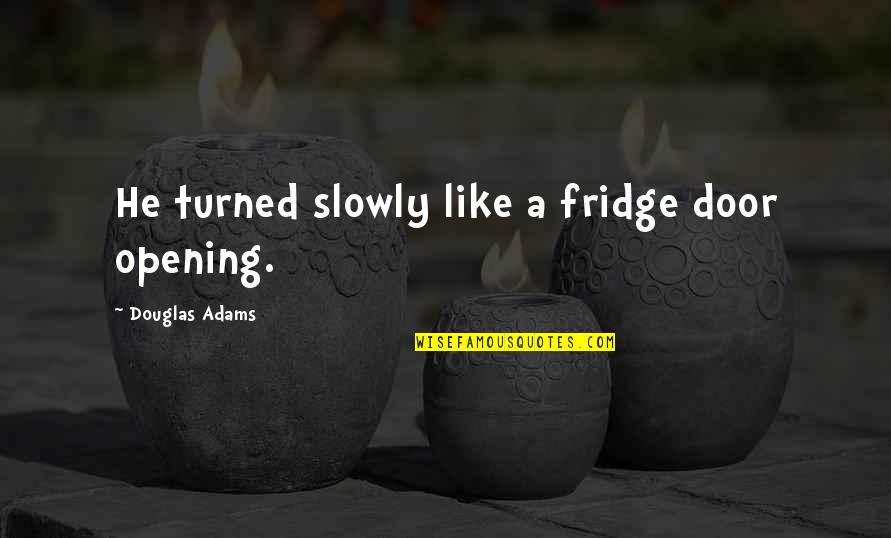 Opening Door Quotes By Douglas Adams: He turned slowly like a fridge door opening.