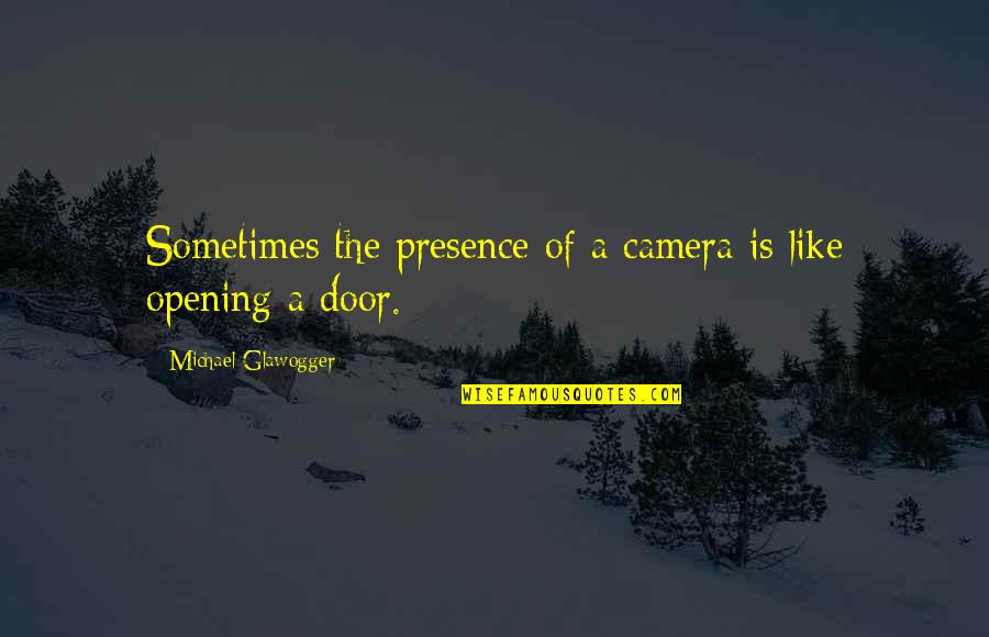 Opening Door Quotes By Michael Glawogger: Sometimes the presence of a camera is like