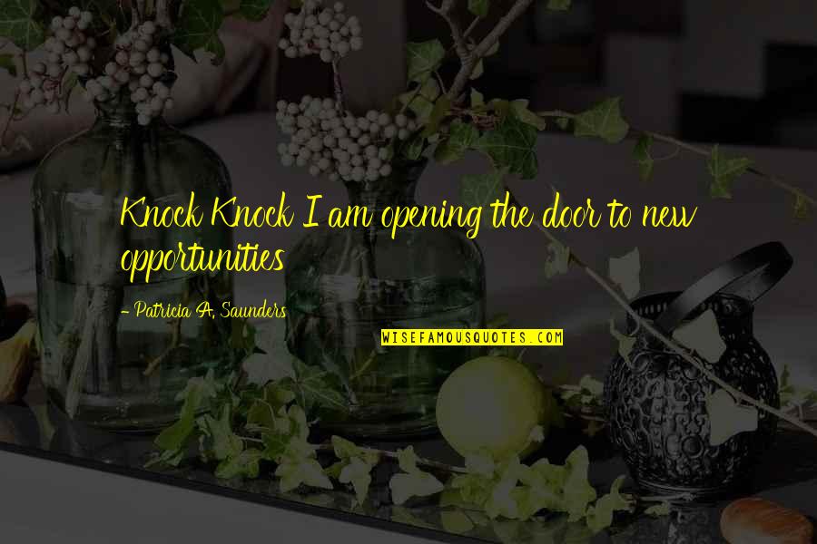 Opening Door Quotes By Patricia A. Saunders: Knock Knock I am opening the door to