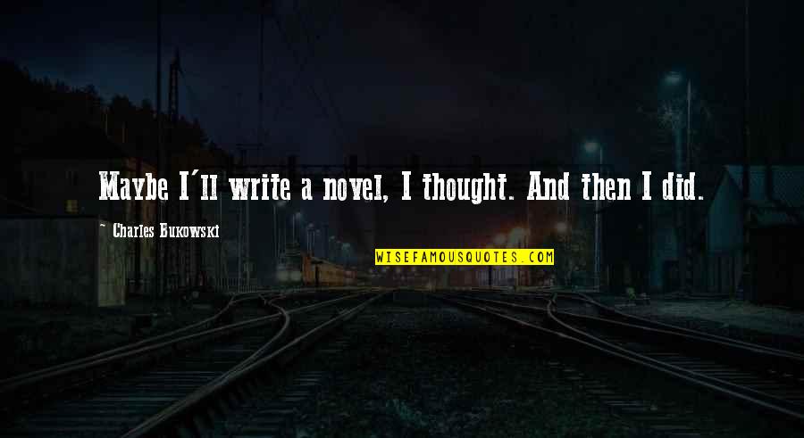 Opening Doors Of Opportunity Quotes By Charles Bukowski: Maybe I'll write a novel, I thought. And