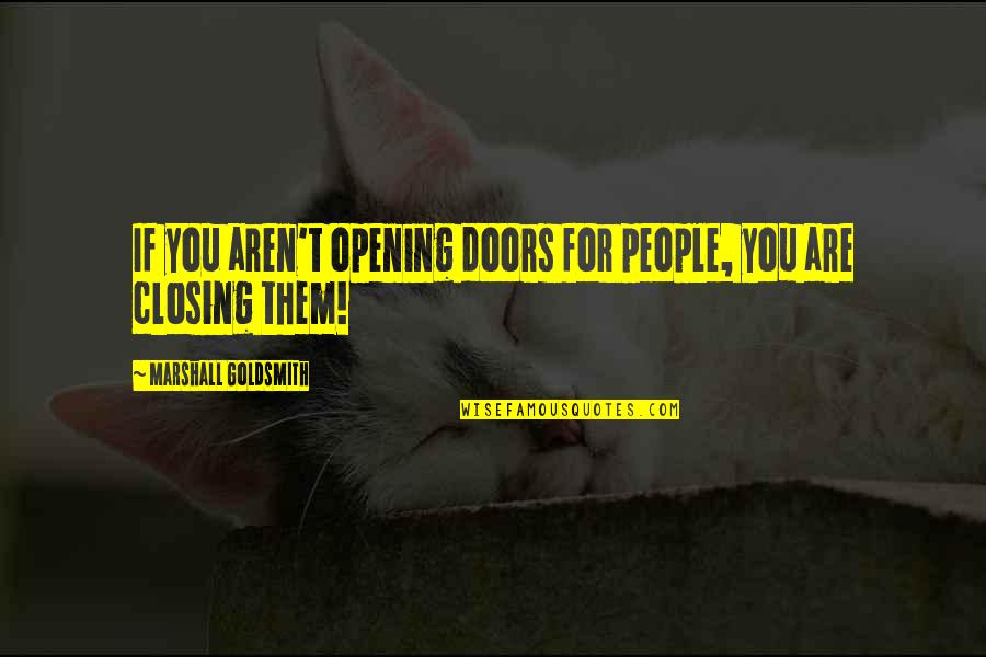 Opening Doors Quotes By Marshall Goldsmith: If you aren't opening doors for people, you