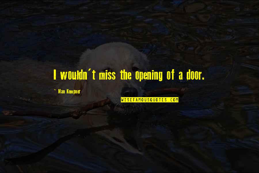 Opening Doors Quotes By Nan Kempner: I wouldn't miss the opening of a door.
