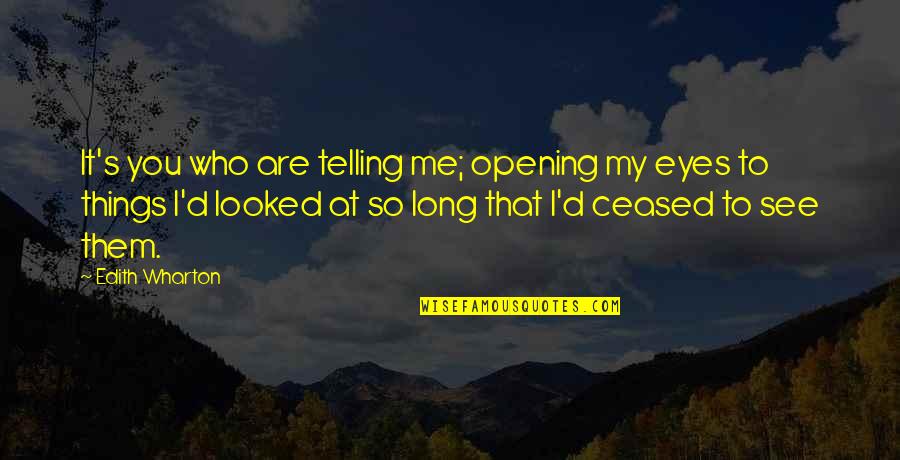 Opening Eyes Quotes By Edith Wharton: It's you who are telling me; opening my