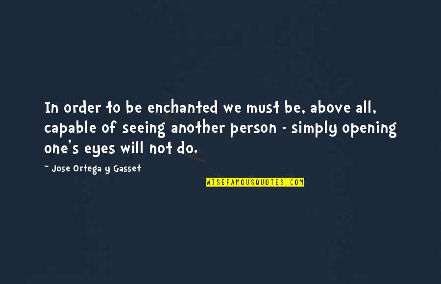 Opening Eyes Quotes By Jose Ortega Y Gasset: In order to be enchanted we must be,