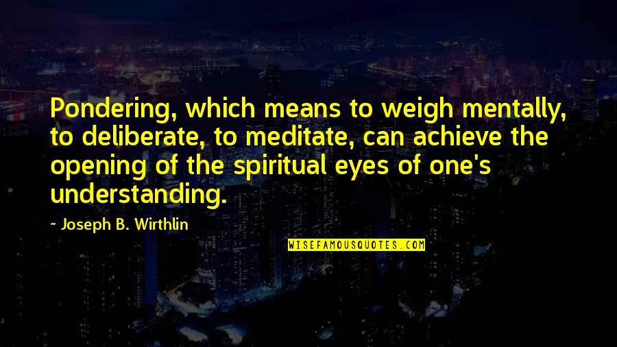 Opening Eyes Quotes By Joseph B. Wirthlin: Pondering, which means to weigh mentally, to deliberate,