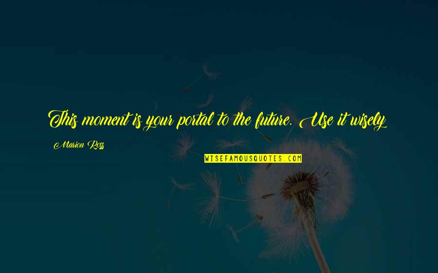 Opening Gates Quotes By Marion Ross: This moment is your portal to the future. Opening Gates Quotes By Marion Ross: This moment is your portal to the future.