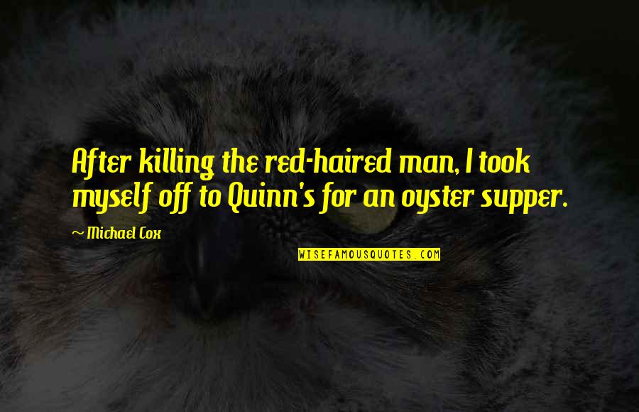 Opening Lines Quotes By Michael Cox: After killing the red-haired man, I took myself