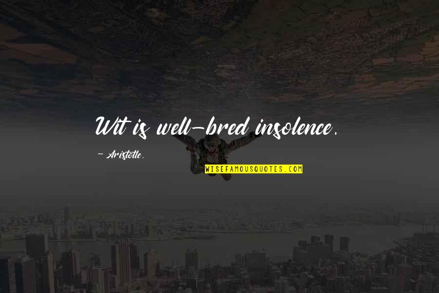 Opening New Chapter Quotes By Aristotle.: Wit is well-bred insolence.