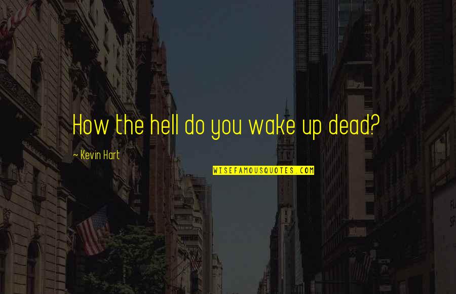 Opening Of Classes Quotes By Kevin Hart: How the hell do you wake up dead?