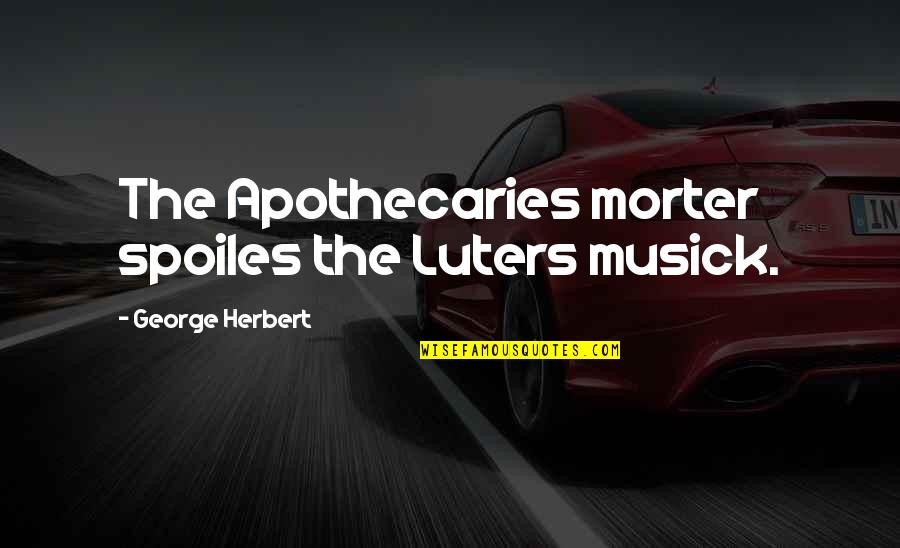 Opening Presents Quotes By George Herbert: The Apothecaries morter spoiles the Luters musick.