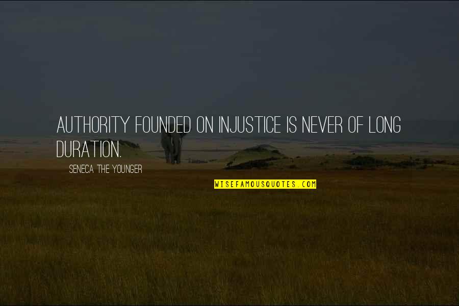Opening Scenes Quotes By Seneca The Younger: Authority founded on injustice is never of long Opening Scenes Quotes By Seneca The Younger: Authority founded on injustice is never of long