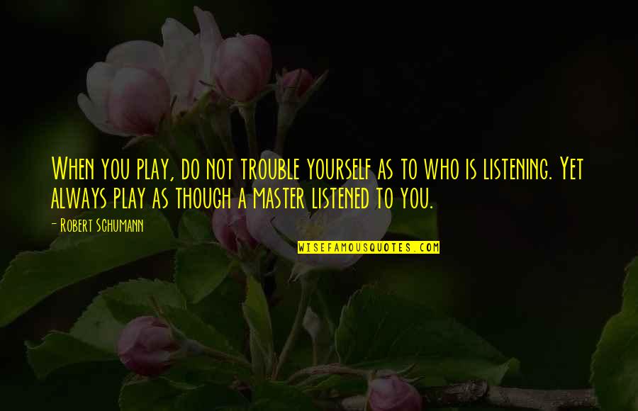 Opening Up To People Quotes By Robert Schumann: When you play, do not trouble yourself as