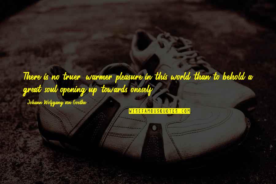 Opening Up To The World Quotes By Johann Wolfgang Von Goethe: There is no truer, warmer pleasure in this