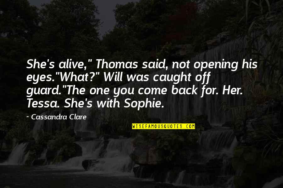 Opening Your Eyes Quotes By Cassandra Clare: She's alive," Thomas said, not opening his eyes."What?"