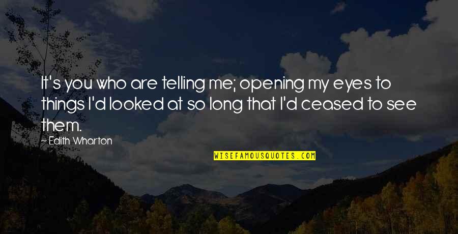 Opening Your Eyes Quotes By Edith Wharton: It's you who are telling me; opening my