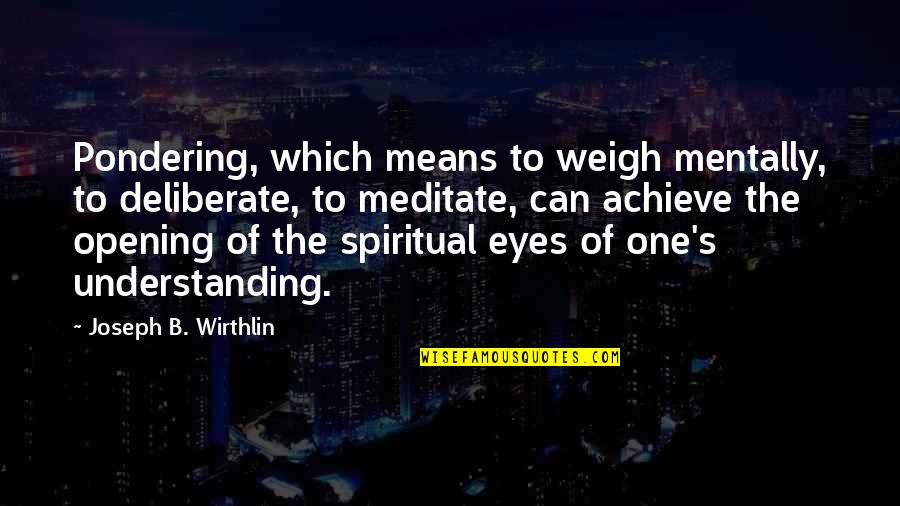 Opening Your Eyes Quotes By Joseph B. Wirthlin: Pondering, which means to weigh mentally, to deliberate,