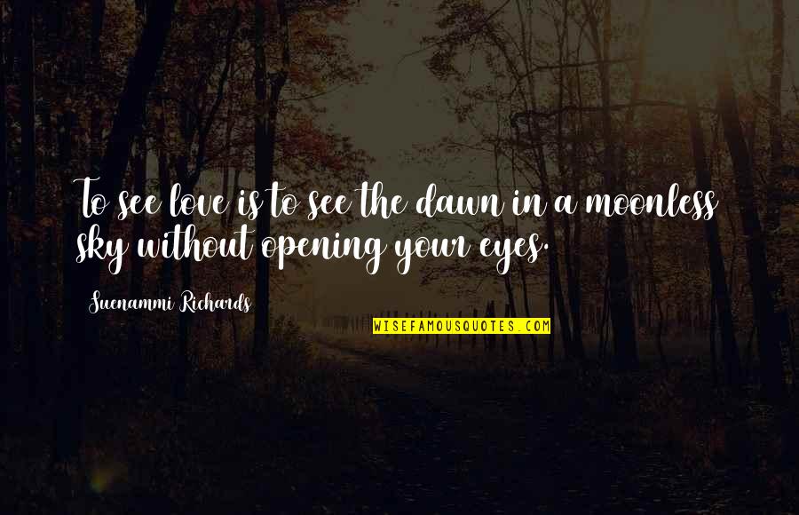 Opening Your Eyes Quotes By Suenammi Richards: To see love is to see the dawn