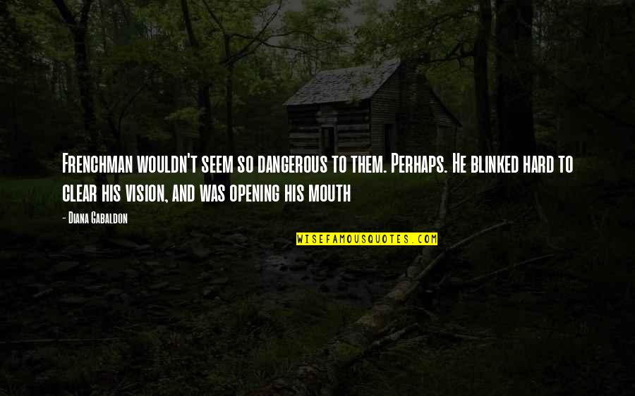Opening Your Mouth Quotes By Diana Gabaldon: Frenchman wouldn't seem so dangerous to them. Perhaps.