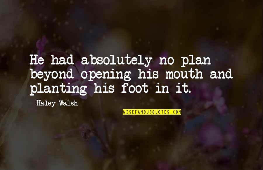 Opening Your Mouth Quotes By Haley Walsh: He had absolutely no plan beyond opening his