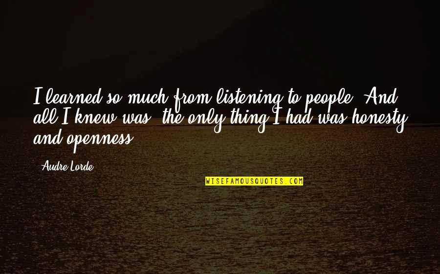 Openness And Honesty Quotes By Audre Lorde: I learned so much from listening to people.