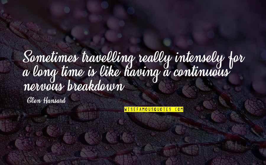 Openness To Receiving Love Quotes By Glen Hansard: Sometimes travelling really intensely for a long time