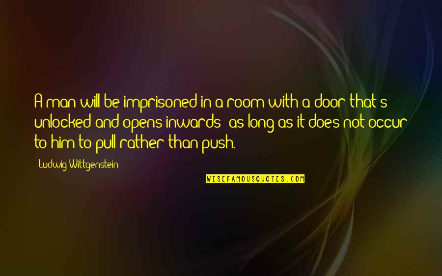 Opens Door Quotes By Ludwig Wittgenstein: A man will be imprisoned in a room