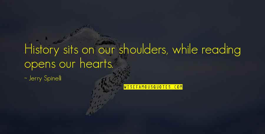 Opens Our Hearts Quotes By Jerry Spinelli: History sits on our shoulders, while reading opens Opens Our Hearts Quotes By Jerry Spinelli: History sits on our shoulders, while reading opens