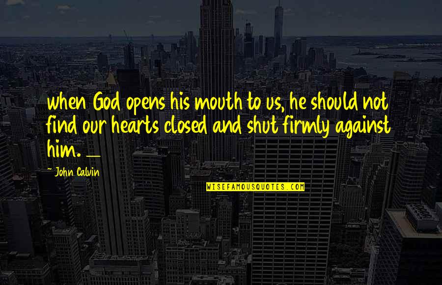 Opens Our Hearts Quotes By John Calvin: when God opens his mouth to us, he Opens Our Hearts Quotes By John Calvin: when God opens his mouth to us, he
