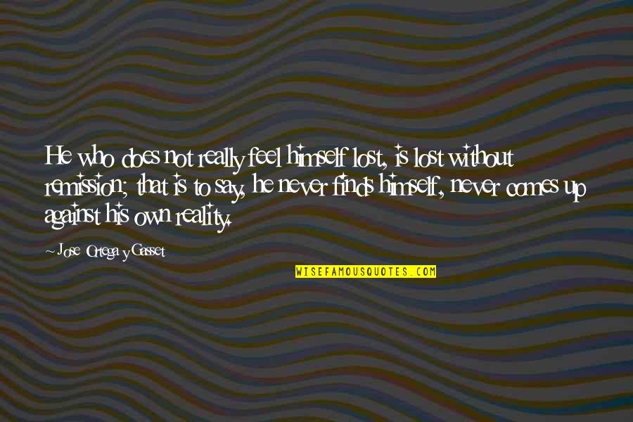 Opens Our Hearts Quotes By Jose Ortega Y Gasset: He who does not really feel himself lost, Opens Our Hearts Quotes By Jose Ortega Y Gasset: He who does not really feel himself lost,