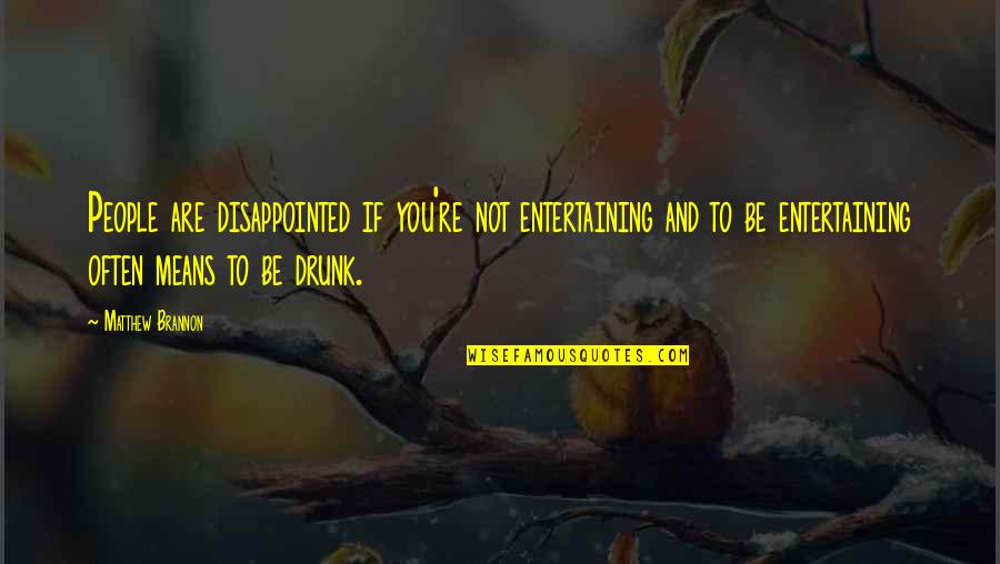 Opens Our Hearts Quotes By Matthew Brannon: People are disappointed if you're not entertaining and Opens Our Hearts Quotes By Matthew Brannon: People are disappointed if you're not entertaining and