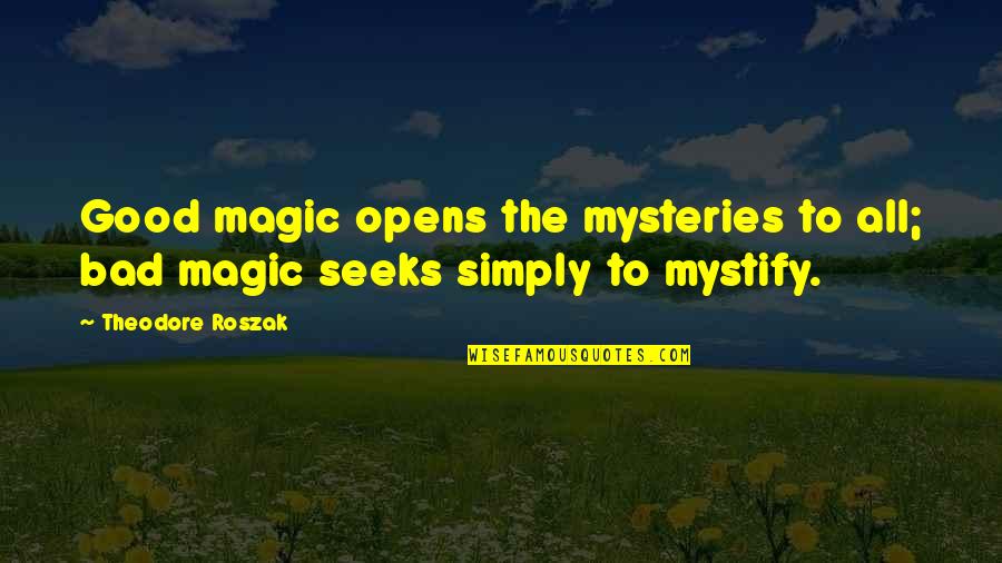 Opens Quotes By Theodore Roszak: Good magic opens the mysteries to all; bad
