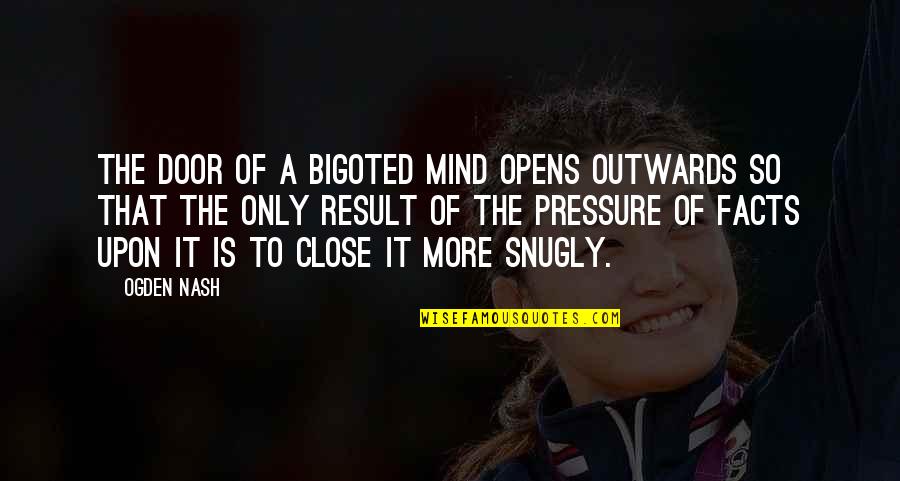 Opens The Door Quotes By Ogden Nash: The door of a bigoted mind opens outwards Opens The Door Quotes By Ogden Nash: The door of a bigoted mind opens outwards