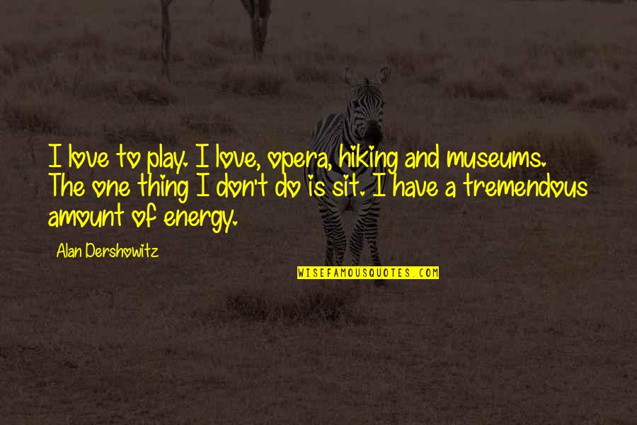 Opera Opera Quotes By Alan Dershowitz: I love to play. I love, opera, hiking Opera Opera Quotes By Alan Dershowitz: I love to play. I love, opera, hiking