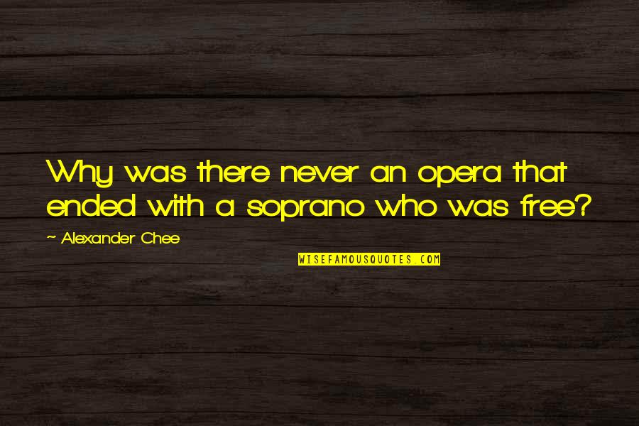 Opera Opera Quotes By Alexander Chee: Why was there never an opera that ended Opera Opera Quotes By Alexander Chee: Why was there never an opera that ended