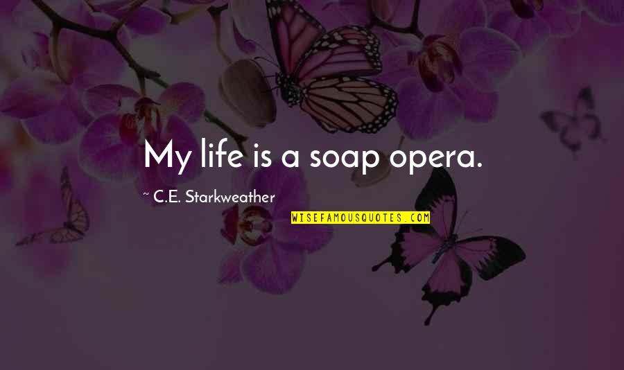 Opera Opera Quotes By C.E. Starkweather: My life is a soap opera. Opera Opera Quotes By C.E. Starkweather: My life is a soap opera.