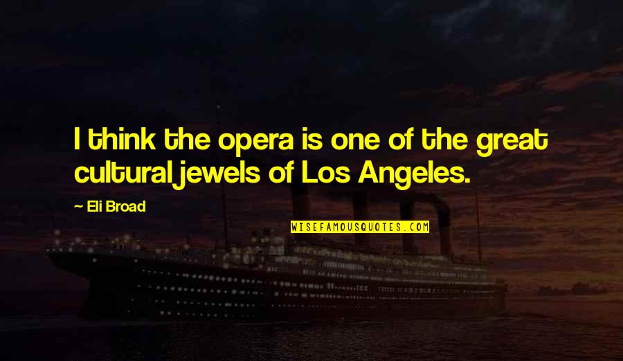 Opera Opera Quotes By Eli Broad: I think the opera is one of the