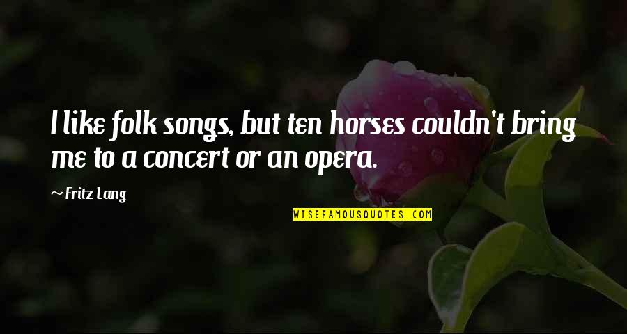 Opera Opera Quotes By Fritz Lang: I like folk songs, but ten horses couldn't