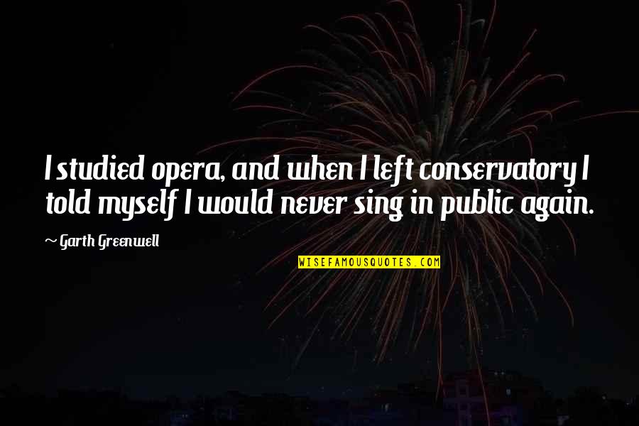 Opera Opera Quotes By Garth Greenwell: I studied opera, and when I left conservatory Opera Opera Quotes By Garth Greenwell: I studied opera, and when I left conservatory