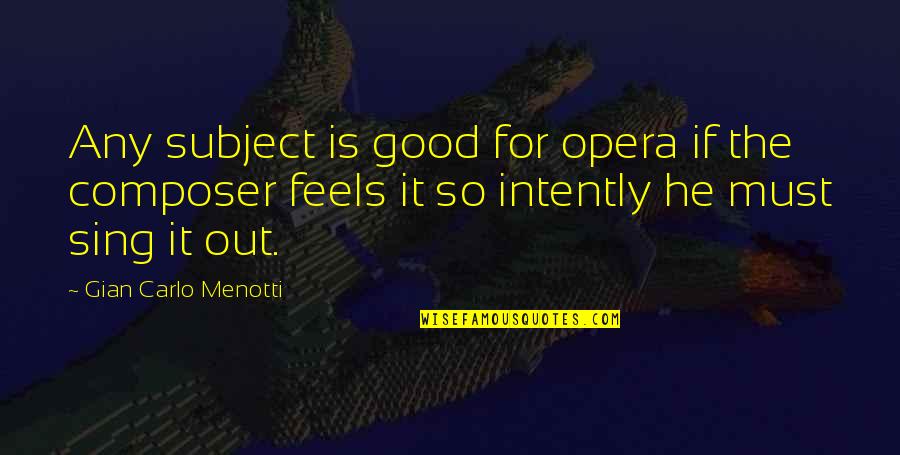 Opera Opera Quotes By Gian Carlo Menotti: Any subject is good for opera if the Opera Opera Quotes By Gian Carlo Menotti: Any subject is good for opera if the