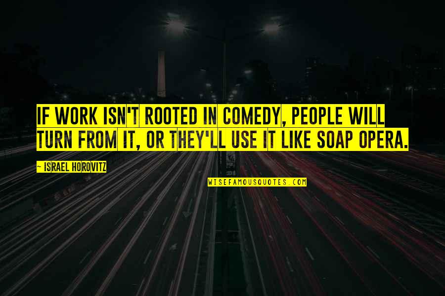 Opera Opera Quotes By Israel Horovitz: If work isn't rooted in comedy, people will Opera Opera Quotes By Israel Horovitz: If work isn't rooted in comedy, people will