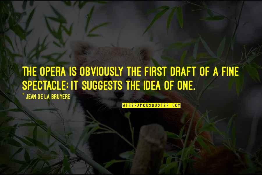 Opera Opera Quotes By Jean De La Bruyere: The Opera is obviously the first draft of Opera Opera Quotes By Jean De La Bruyere: The Opera is obviously the first draft of
