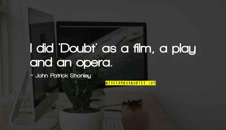 Opera Opera Quotes By John Patrick Shanley: I did 'Doubt' as a film, a play Opera Opera Quotes By John Patrick Shanley: I did 'Doubt' as a film, a play