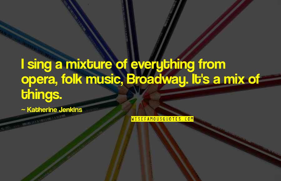 Opera Opera Quotes By Katherine Jenkins: I sing a mixture of everything from opera, Opera Opera Quotes By Katherine Jenkins: I sing a mixture of everything from opera,