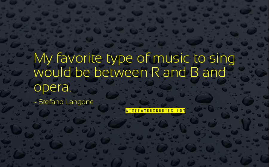 Opera Opera Quotes By Stefano Langone: My favorite type of music to sing would Opera Opera Quotes By Stefano Langone: My favorite type of music to sing would