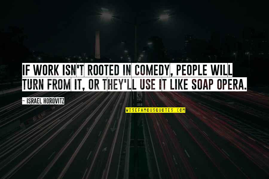 Opera Quotes By Israel Horovitz: If work isn't rooted in comedy, people will Opera Quotes By Israel Horovitz: If work isn't rooted in comedy, people will