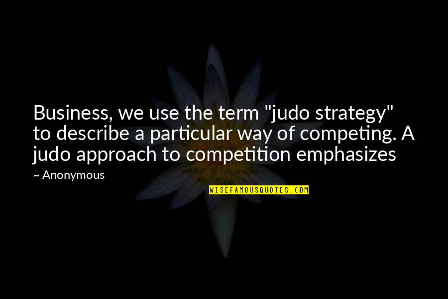 Opera Quotes Quotes By Anonymous: Business, we use the term "judo strategy" to