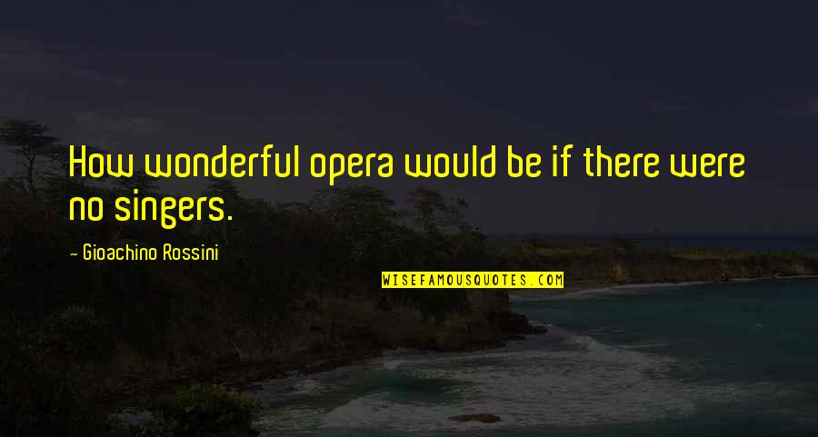 Opera Singers Quotes By Gioachino Rossini: How wonderful opera would be if there were