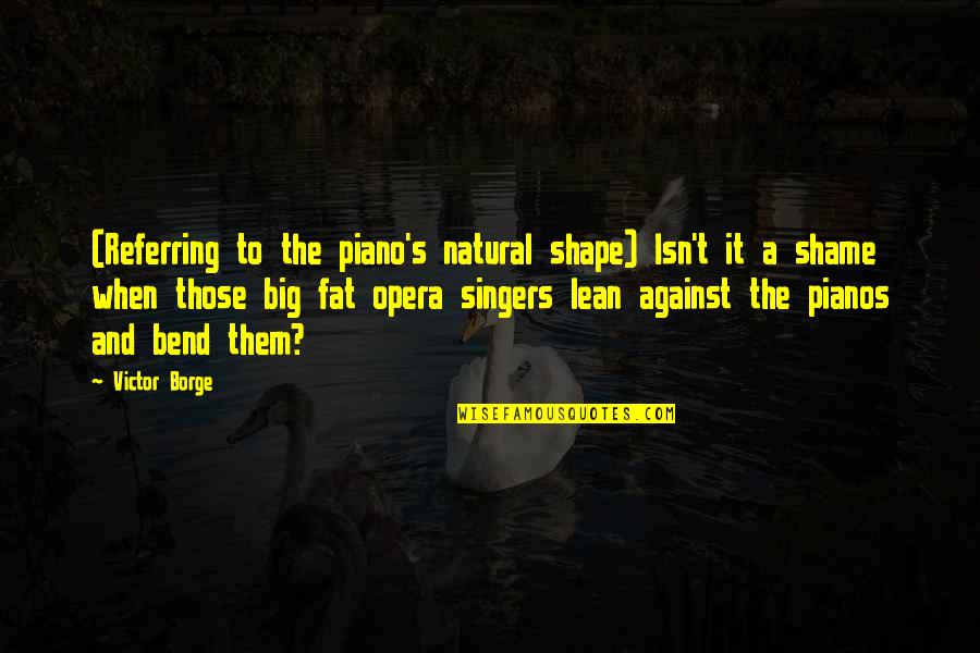 Opera Singers Quotes By Victor Borge: (Referring to the piano's natural shape) Isn't it